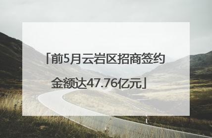 前5月云岩区招商签约金额达47.76亿元